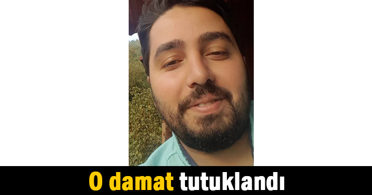 O damat tutuklandı