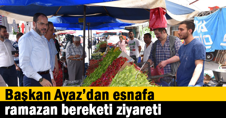 Başkan Ayaz’dan Esnafa ramazan bereketi ziyareti