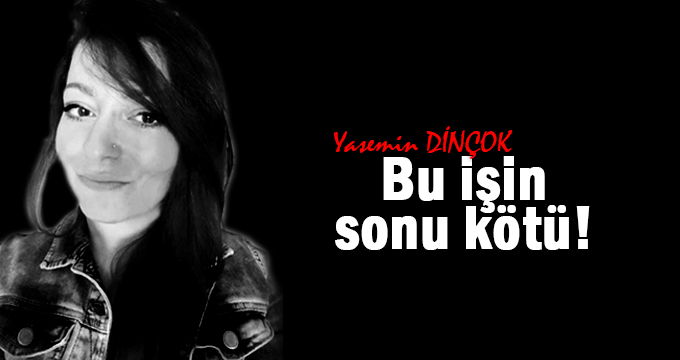 Bu işin sonu kötü!