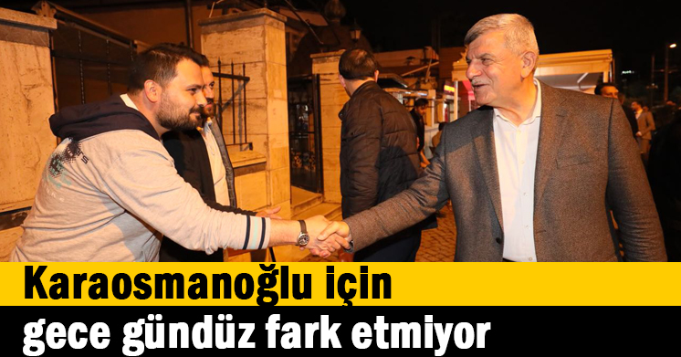 Karaosmanoğlu için gece gündüz fark etmiyor