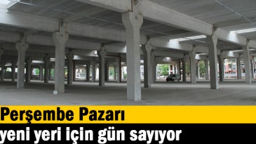 Perşembe Pazarı, yeni yeri için gün sayıyor