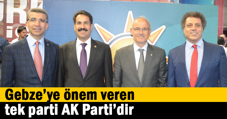 Gebze’ye önem veren tek parti AK Parti’dir