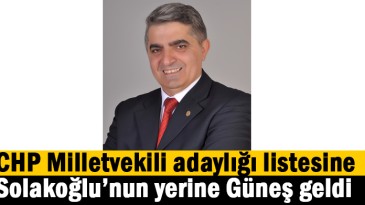 CHP Milletvekili adaylığı listesine Solakoğlu’nun yerine Güneş geldi
