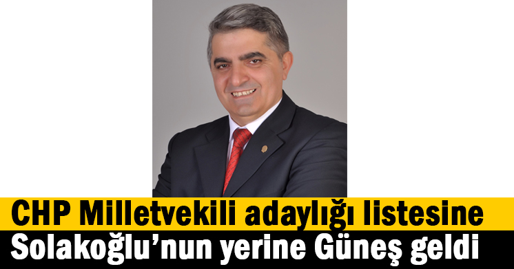 CHP Milletvekili adaylığı listesine Solakoğlu’nun yerine Güneş geldi