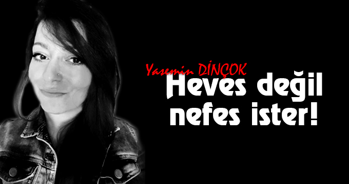 Heves değil, nefes ister!