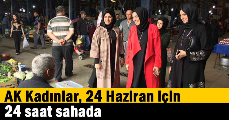 AK Kadınlar, 24 Haziran için 24 saat sahada  