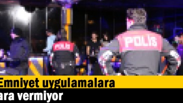 Emniyet uygulamalara ara vermiyor