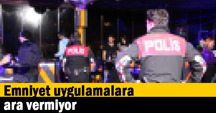 Emniyet uygulamalara ara vermiyor