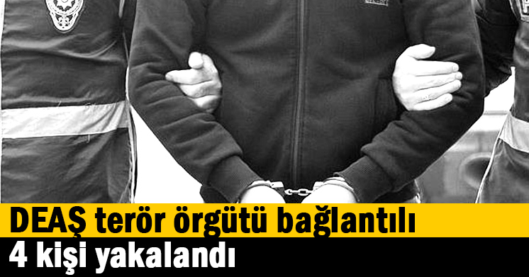 DEAŞ terör örgütü bağlantılı 4 kişi yakalandı