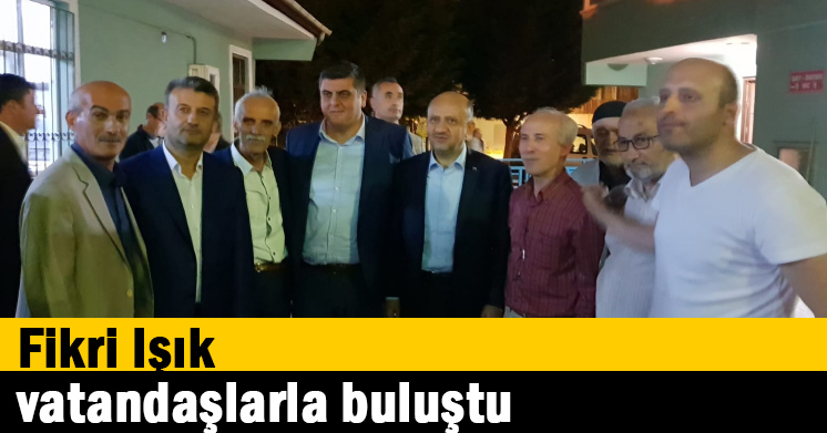 Fikri Işık, vatandaşlarla buluştu