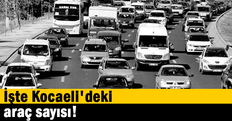 İşte Kocaeli’deki araç sayısı!