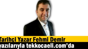 Tarihçi Yazar Fehmi Demir yazılarıyla Tek Kocaeli’de