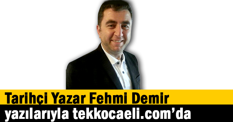 Tarihçi Yazar Fehmi Demir yazılarıyla Tek Kocaeli’de