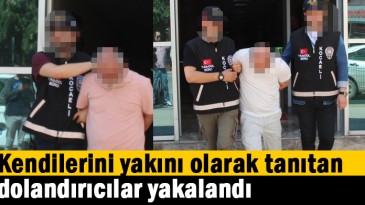 Kendilerini yakını olarak tanıtan dolandırıcılar yakalandı