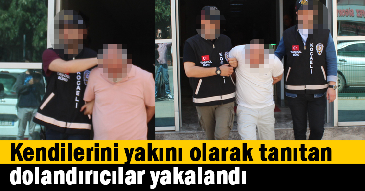 Kendilerini yakını olarak tanıtan dolandırıcılar yakalandı