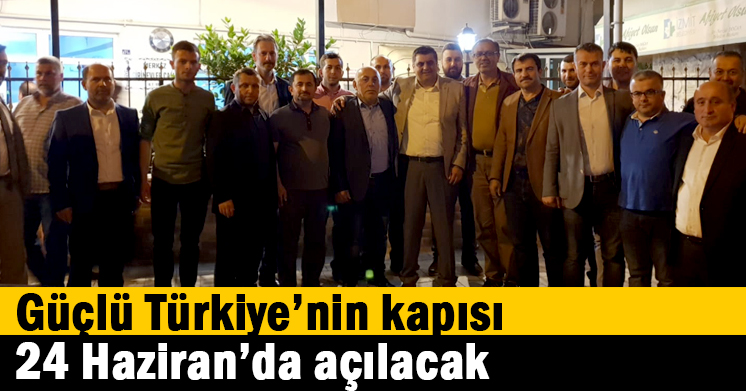 Güçlü Türkiye’nin kapısı 24 Haziran’da açılacak  