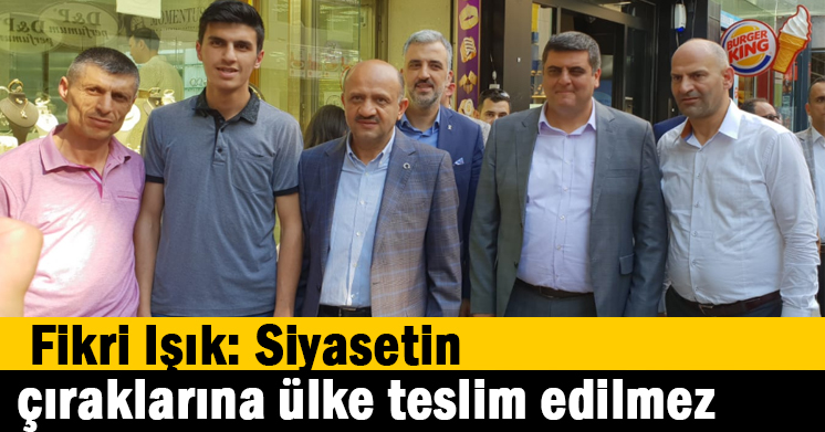 Fikri Işık: Siyasetin çıraklarına ülke teslim edilmez