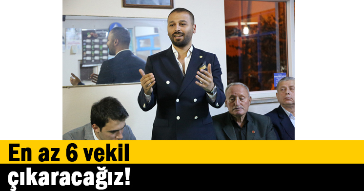 En az 6 vekil çıkaracağız!  