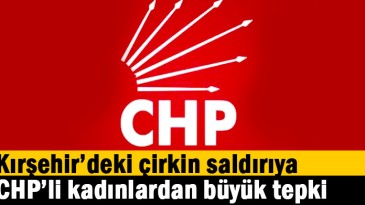 Kırşehir’deki çirkin saldırıya CHP’li kadınlardan büyük tepki
