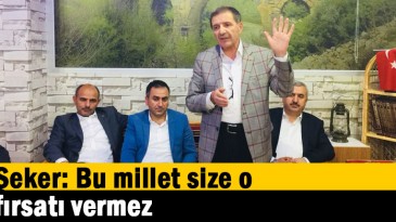 Şeker: Bu millet size o fırsatı vermez