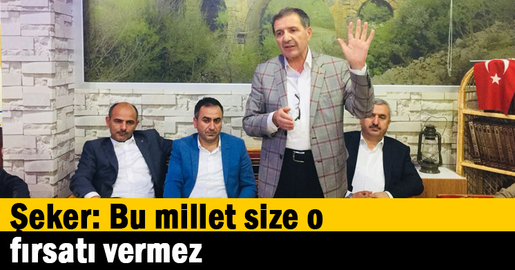 Şeker: Bu millet size o fırsatı vermez