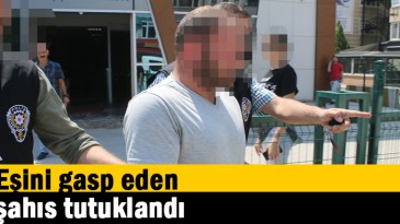 Eşini gasp eden şahıs tutuklandı