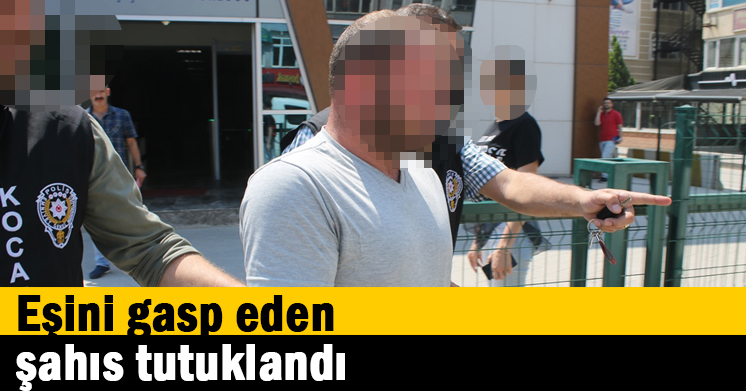 Eşini gasp eden şahıs tutuklandı