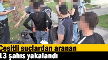 Çeşitli suçlardan aranan 13 şahıs yakalandı