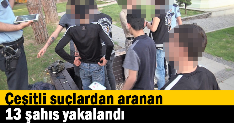 Çeşitli suçlardan aranan 13 şahıs yakalandı