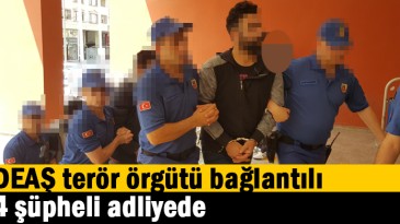 DEAŞ terör örgütü bağlantılı 4 şüpheli adliyede