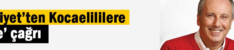 Hürriyet’ten Kocaelililere ‘İnce’ çağrı