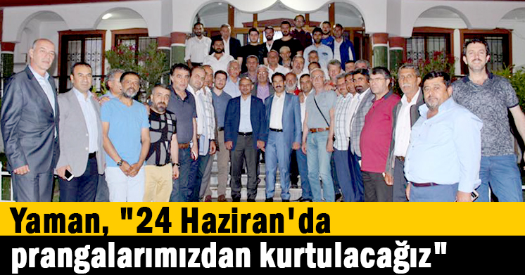 Yaman, “24 Haziran’da prangalarımızdan kurtulacağız”