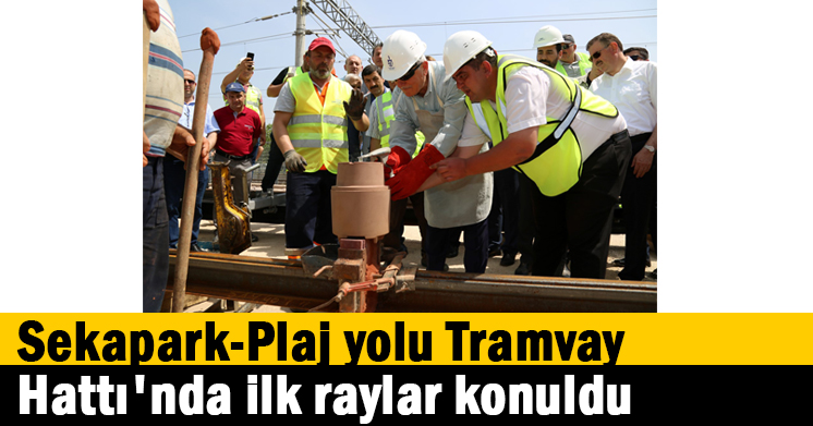 Sekapark-Plaj yolu Tramvay Hattı’nda ilk raylar konuldu