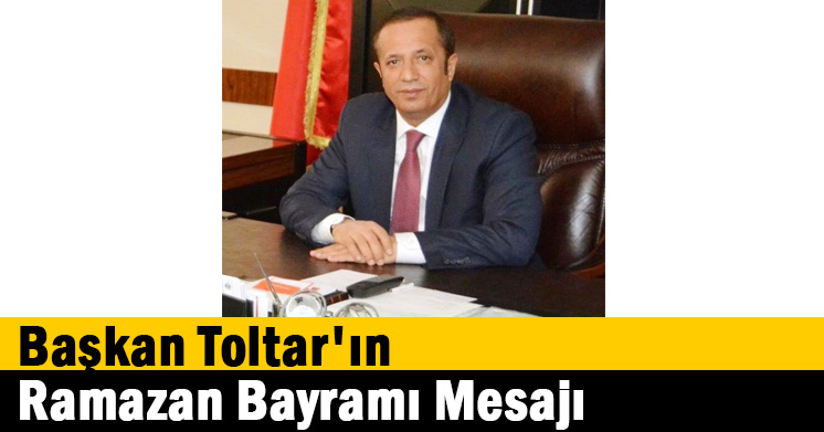 Başkan Toltar’ın Ramazan Bayramı Mesajı