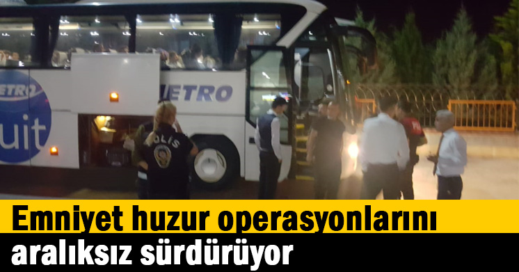 Emniyet huzur operasyonlarını aralıksız sürdürüyor