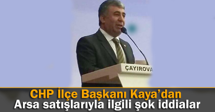 CHP’li Kaya’dan arsaları satın almayın çağrısı