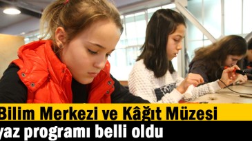 Bilim Merkezi ve Kâğıt Müzesi yaz programı belli oldu