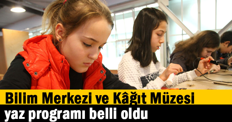 Bilim Merkezi ve Kâğıt Müzesi yaz programı belli oldu