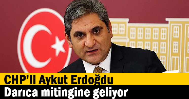 CHP’li Aykut Erdoğdu, Darıca mitingine geliyor