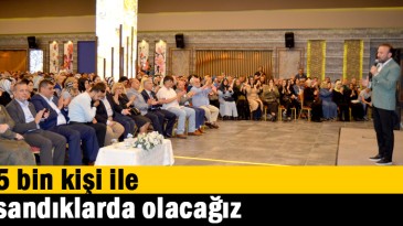 5 bin kişi ile sandıklarda olacağız