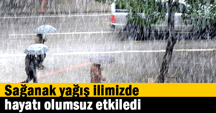 Sağanak yağış ilimizde hayatı olumsuz etkiledi