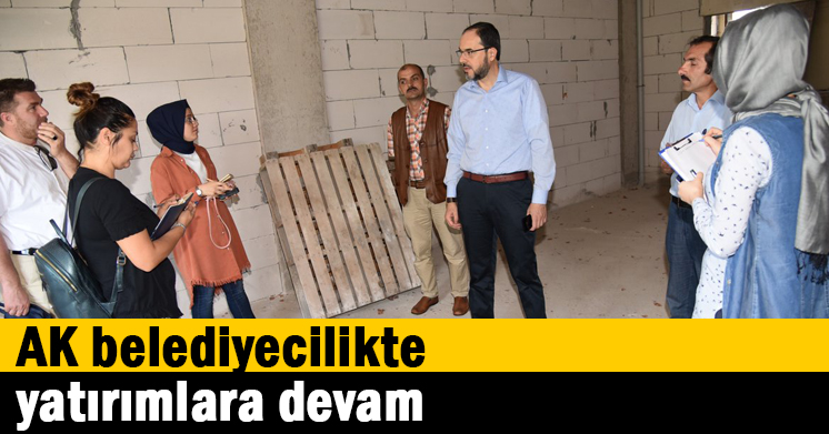 AK belediyecilikte yatırımlara devam