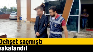 Dehşet saçmıştı, yakalandı!