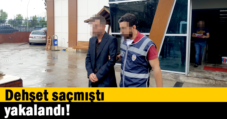 Dehşet saçmıştı, yakalandı!