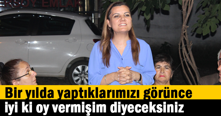 Bir yılda yaptıklarımızı görünce iyi ki oy vermişim diyeceksiniz