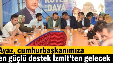 Ayaz, cumhurbaşkanımıza en güçlü destek İzmit’ten gelecek