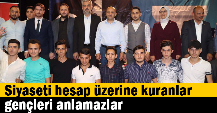   Siyaseti hesap üzerine kuranlar gençleri anlamazlar