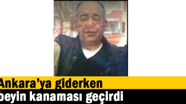 Ankara’ya giderken beyin kanaması geçirdi