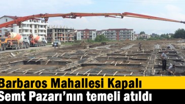 Barbaros Mahallesi Kapalı Semt Pazarının Temeli Atıldı