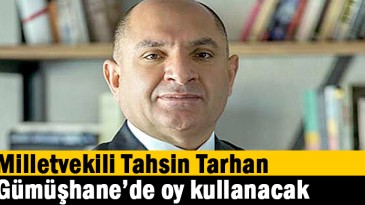 Milletvekili Tahsin Tarhan Gümüşhane’de oy kullanacak